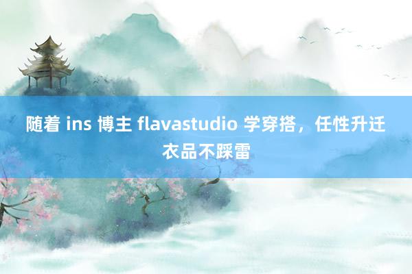 随着 ins 博主 flavastudio 学穿搭,任性升迁衣品不踩雷