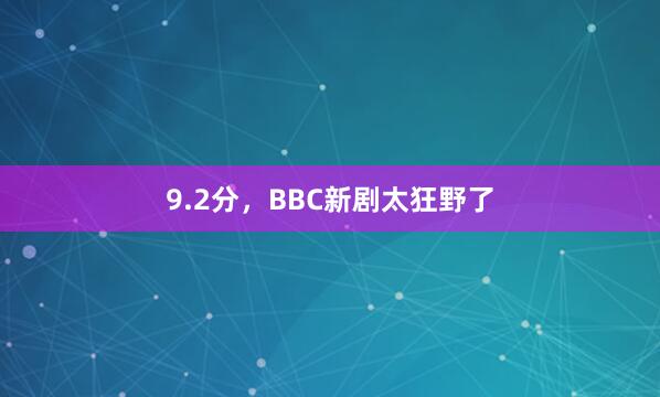 9.2分，BBC新剧太狂野了